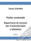 Parlar cantandoRepertorio di canzoni per musicoterapia e didattica. E-book. Formato EPUB ebook di Laura Gamba