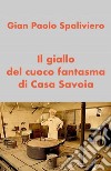 Il giallo del cuoco fantasma di Casa Savoia. E-book. Formato EPUB ebook di Gian Paolo Spaliviero