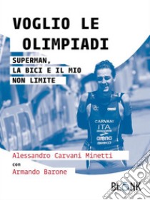 Voglio le OlimpiadiSuperman, la bici e il mio non limite. E-book. Formato EPUB ebook di Alessandro Carvani Minetti