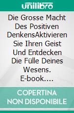 Die Grosse  Macht Des Positiven DenkensAktivieren Sie Ihren  Geist Und Entdecken  Die Fülle  Deines Wesens. E-book. Formato PDF ebook di LIBROTEKA