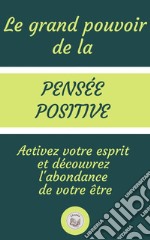 Il Grande Potere Del Pensiero PositivoAttiva La Tua Mente E Scoprire L'abbondanza Del Tuo Essere. E-book. Formato PDF ebook