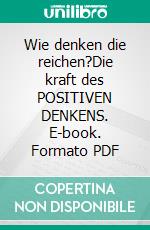 Wie denken die reichen?Die kraft des POSITIVEN DENKENS. E-book. Formato PDF ebook