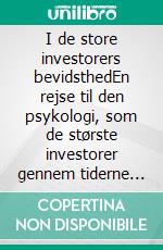 I de store investorers bevidsthedEn rejse til den psykologi, som de største investorer gennem tiderne har brugt gennem biografier, citater og operationelle analyser. E-book. Formato EPUB ebook di Stefano Calicchio