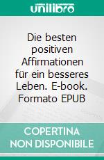 Die besten positiven Affirmationen für ein besseres Leben. E-book. Formato EPUB ebook di Angela Heal