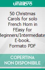 50  Christmas Carols for solo French Horn in FEasy for Beginners/Intermediate. E-book. Formato PDF ebook di Various Authors