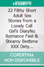 22 Filthy Short Adult Sex Stories from a Lonely Call Girl’s DiaryNo Romance Fast & Steamy Bedtime XXX Dirty Fantasies Bundle. E-book. Formato EPUB ebook di Katie Princess