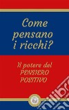 Come pensano i ricchi?Il potere del PENSIERO POSITIVO. E-book. Formato PDF ebook