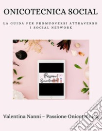 Onicotecnica SocialLa guida per promuoversi attraverso i social network. E-book. Formato PDF ebook di Valentina Nanni