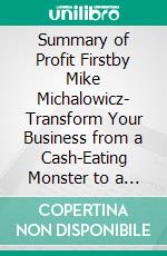 Summary of Profit Firstby Mike Michalowicz- Transform Your Business from a Cash-Eating Monster to a Money-Making Machine - A Comprehensive Summary. E-book. Formato EPUB ebook di Alexander Cooper