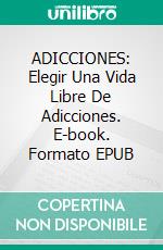 ADICCIONES: Elegir Una Vida Libre De Adicciones. E-book. Formato EPUB ebook