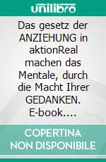 Das gesetz der ANZIEHUNG in aktionReal machen das Mentale, durch  die Macht Ihrer GEDANKEN. E-book. Formato PDF ebook