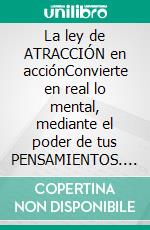 La ley de ATRACCIÓN en acciónConvierte en real  lo mental, mediante el poder de tus PENSAMIENTOS. E-book. Formato PDF ebook