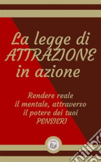 La legge di ATTRAZIONE in azioneRendere reale  il mentale, attraverso  il potere dei tuoi PENSIERI. E-book. Formato PDF ebook di LIBROTEKA