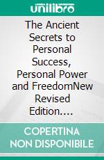 The Ancient Secrets to Personal Success, Personal Power and FreedomNew Revised Edition. E-book. Formato PDF ebook