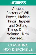 Ancient Secrets of Will Power, Making Things Happen and Getting Things Done: Volume 1New Revised Edition. E-book. Formato PDF ebook di William Atkinson Edward Beals