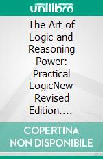 The Art of Logic and Reasoning Power: Practical LogicNew Revised Edition. E-book. Formato PDF ebook di Edward Beals