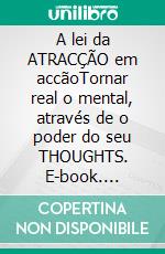 A lei da ATRACÇÃO em accãoTornar real  o mental, através de  o poder do seu THOUGHTS. E-book. Formato PDF ebook