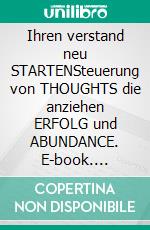 Ihren verstand neu STARTENSteuerung von  THOUGHTS  die anziehen  ERFOLG und  ABUNDANCE. E-book. Formato PDF ebook