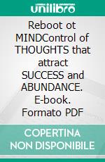 Reboot ot MINDControl of THOUGHTS  that attract SUCCESS and ABUNDANCE. E-book. Formato PDF ebook