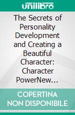 The Secrets of Personality Development and Creating a Beautiful Character: Character PowerNew Revised Edition. E-book. Formato PDF ebook di Edward Beals