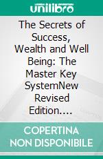 The Secrets of Success, Wealth and Well Being: The Master Key SystemNew Revised Edition. E-book. Formato PDF ebook