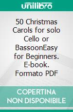 50 Christmas Carols for solo Cello or BassoonEasy for Beginners. E-book. Formato PDF ebook di Various Authors