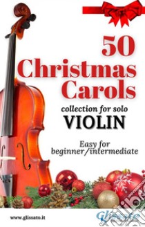 50 Christmas Carols for solo ViolinEasy for Beginner/Intermediate. E-book. Formato PDF ebook di Various Authors