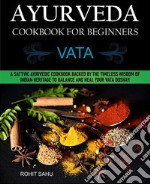 Ayurveda Cookbook For Beginners: VataA Sattvic Ayurvedic Cookbook Backed by the Timeless Wisdom of Indian Heritage to Balance and Heal Your Vata Dosha!!. E-book. Formato PDF