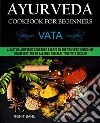 Ayurveda Cookbook For Beginners: VataA Sattvic Ayurvedic Cookbook Backed by the Timeless Wisdom of Indian Heritage to Balance and Heal Your Vata Dosha!!. E-book. Formato EPUB ebook