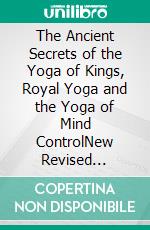 The Ancient Secrets of the Yoga of Kings, Royal Yoga and the Yoga of Mind ControlNew Revised Edition. E-book. Formato PDF ebook