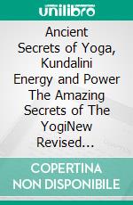 Ancient Secrets of Yoga, Kundalini Energy and Power The Amazing Secrets of The YogiNew Revised Edition. E-book. Formato PDF ebook