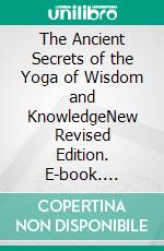 The Ancient Secrets of the Yoga of Wisdom and KnowledgeNew Revised Edition. E-book. Formato PDF ebook