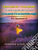 Tre capolavori di Florence Scovel Shinn (Tradotto)Il gioco della vita e come giocarlo - La porta segreta del Successo - La tua parola è la tua bacchetta magica. E-book. Formato EPUB ebook