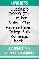 Quadruple TeXXXt (The FlirtChat Series, #3)A Reverse Harem College Bully Romance. E-book. Formato EPUB ebook