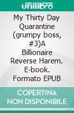 My Thirty Day Quarantine (grumpy boss, #3)A Billionaire Reverse Harem. E-book. Formato EPUB ebook