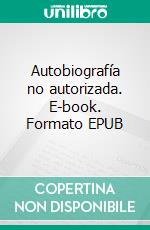 Autobiografía no autorizada. E-book. Formato EPUB