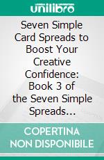 Seven Simple Card Spreads to Boost Your Creative Confidence: Book 3 of the Seven Simple Spreads series. E-book. Formato EPUB ebook di Mariëlle S. Smith