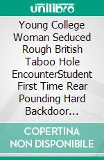 Young College Woman Seduced Rough British Taboo Hole EncounterStudent First Time Rear Pounding Hard Backdoor Filled Erotic Sex Story. E-book. Formato EPUB ebook di DICK CUMMINGS