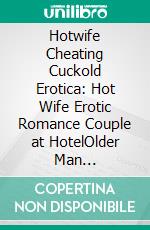 Hotwife Cheating Cuckold Erotica: Hot Wife Erotic Romance Couple at HotelOlder Man Humiliation Watching Big Younger Bull Pounding Mature MILF Woman Hard. E-book. Formato EPUB ebook di Nathan Rough