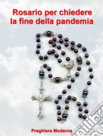 Preghiera del Rosario per chiedere la fine della pandemia. E-book. Formato EPUB ebook di Preghiera Moderna