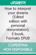 How to interpret your dreams (Edited edition with personal nterpretation). E-book. Formato EPUB ebook di Angela Heal