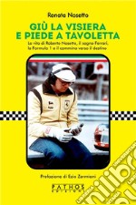 Giù la visiera e piede a tavolettaLA VITA DI ROBERTO NOSETTO, IL SOGNO FERRARI, LA FORMULA 1 E IL CAMMINO VERSO IL DESTINO. E-book. Formato EPUB ebook