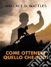 Come ottenere quello che vuoi (Tradotto). E-book. Formato EPUB ebook di Wallace D Wattles