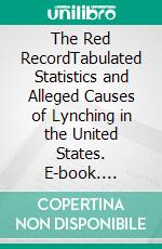 The Red RecordTabulated Statistics and Alleged Causes of Lynching in the United States. E-book. Formato EPUB ebook di Ida Bell Wells-Barnett