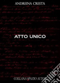 Atto unico. E-book. Formato EPUB ebook di Andreina Cresta