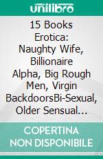 15 Books Erotica: Naughty Wife, Billionaire Alpha, Big Rough Men, Virgin BackdoorsBi-Sexual, Older Sensual Lesbian, Sexy MILF, Tight Gay BDSM, Younger Brat Fertile Collection. E-book. Formato EPUB ebook