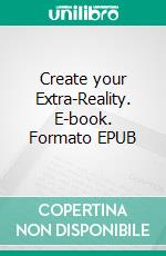 Create your Extra-Reality. E-book. Formato EPUB ebook di Angela Heal