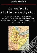 Le colonie africane Una raccolta delle norme fasciste sull&apos;ordinamento coloniale dal 1936 alla fine del regime. E-book. Formato PDF ebook