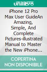 iPhone 12 Pro Max  User GuideAn Amazing, Simple, And Complete Pictures-illustrated Manual to Master the New iPhone 12 Pro Max and iOS 14 for Beginners, Seniors, And Pros. E-book. Formato EPUB ebook