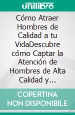 Cómo Atraer Hombres de Calidad a tu VidaDescubre cómo Captar la Atención de Hombres de Alta Calidad y Mantenerlos en tu Vida para Formar Relaciones Duraderas. E-book. Formato EPUB ebook di Alex Fischer